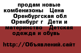 продам новые комбенизоны › Цена ­ 450 - Оренбургская обл., Оренбург г. Дети и материнство » Детская одежда и обувь   